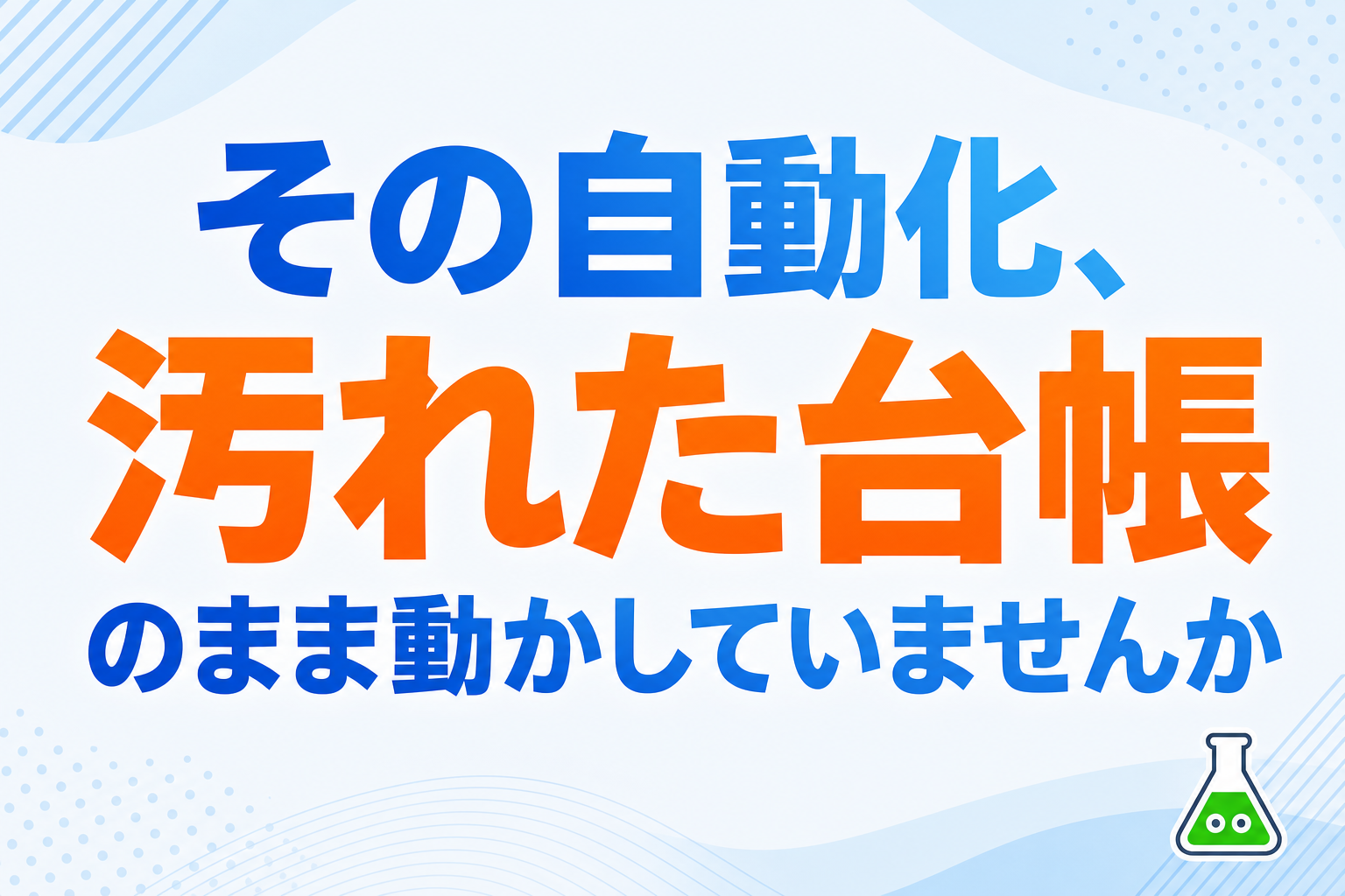 その自動化、ガタガタのCSVのまま動かしていませんか